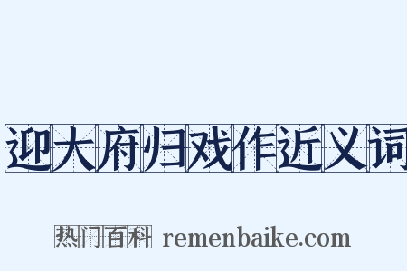 迎大府归戏作近义词是什么意思的图片